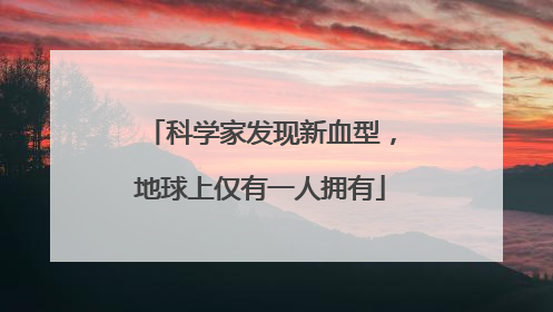 科学家发现新血型，地球上仅有一人拥有